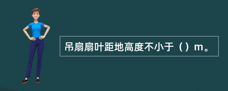 吊扇扇叶距地高度不小于（）m。