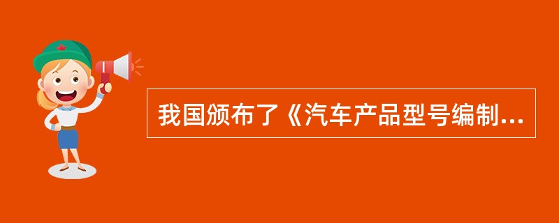 我国颁布了《汽车产品型号编制规则》（GB9417—88），该标准规定了编制各类汽