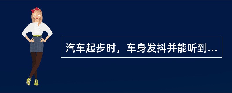 汽车起步时，车身发抖并能听到“擦拉”的撞击声，是（）异响。