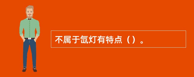 不属于氙灯有特点（）。