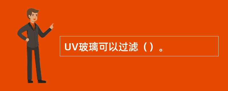 UV玻璃可以过滤（）。