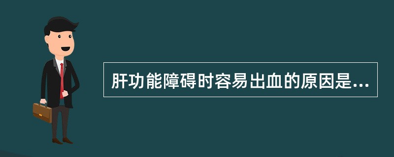 肝功能障碍时容易出血的原因是（）