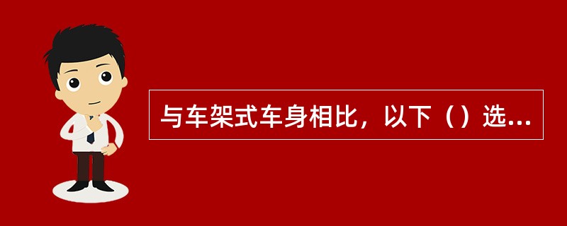 与车架式车身相比，以下（）选项不是承载式车身的优点。