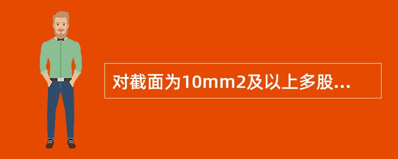 对截面为10mm2及以上多股导线，应先将导线接头处拧紧搪锡。（）