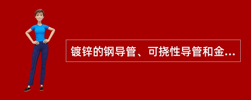 镀锌的钢导管、可挠性导管和金属线槽（）熔焊跨接接地线。