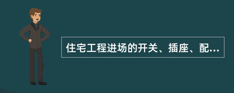 住宅工程进场的开关、插座、配电箱（柜、盘）、电缆（线）、照明灯具等电气产品必须具