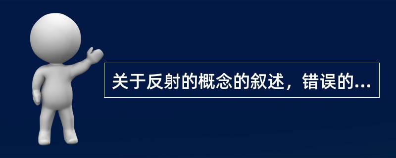 关于反射的概念的叙述，错误的是（）