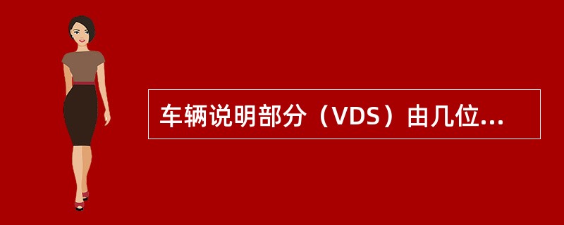 车辆说明部分（VDS）由几位字码组成（）