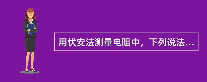 用伏安法测量电阻中，下列说法正确的是（）。