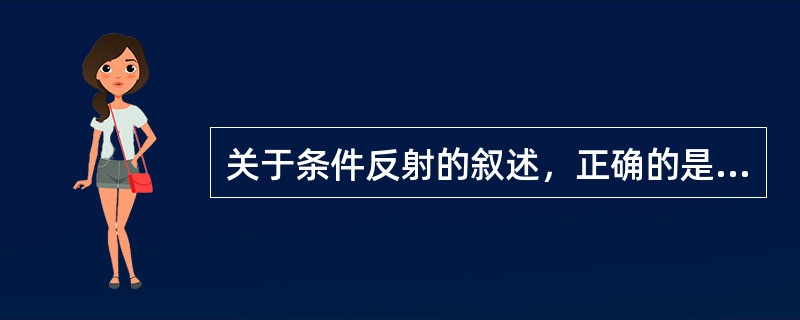 关于条件反射的叙述，正确的是（）