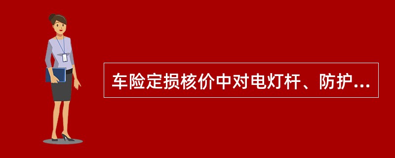 车险定损核价中对电灯杆、防护栏，隔离桩、绿化树等市政和道路交通设施定损时应（）