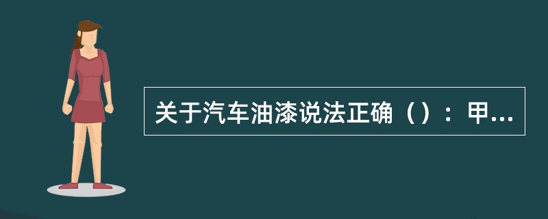 关于汽车油漆说法正确（）：甲说：车身漆面上的轻微擦痕可以用抛光膏进行修整，可能不