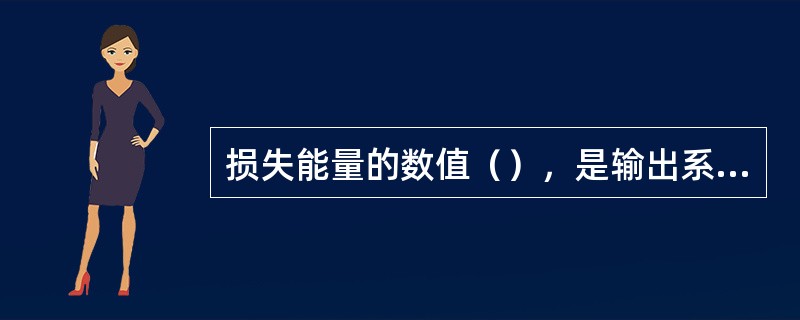 损失能量的数值（），是输出系统的能量。