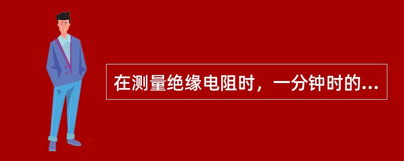 在测量绝缘电阻时，一分钟时的读数肯定比五分钟时的读数（）。