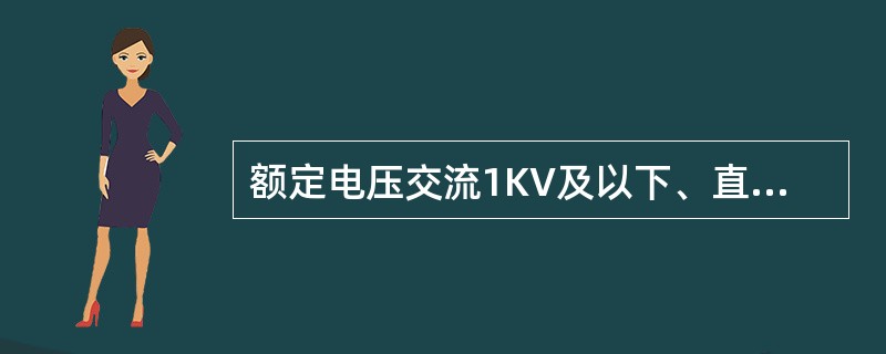 额定电压交流1KV及以下、直流电压1.5KV及以下的应为低压电气设备、器具和材料