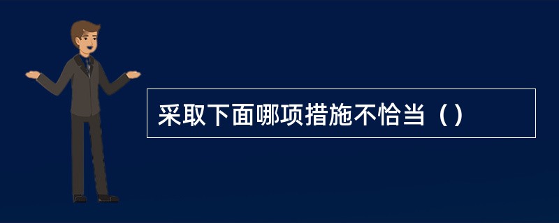 采取下面哪项措施不恰当（）