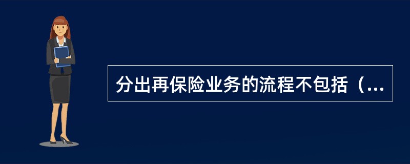 分出再保险业务的流程不包括（）。