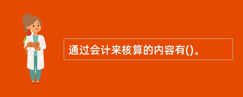 通过会计来核算的内容有()。