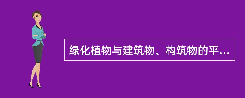 绿化植物与建筑物、构筑物的平面间距应满足（）。