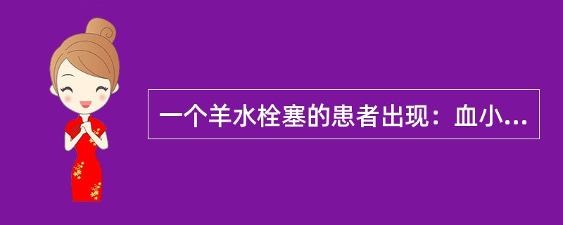 一个羊水栓塞的患者出现：血小板计数<100×109/L，纤维蛋白原>