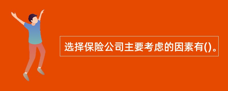 选择保险公司主要考虑的因素有()。