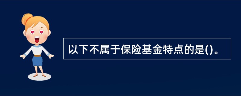 以下不属于保险基金特点的是()。