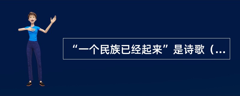 “一个民族已经起来”是诗歌（）最核心的情感。