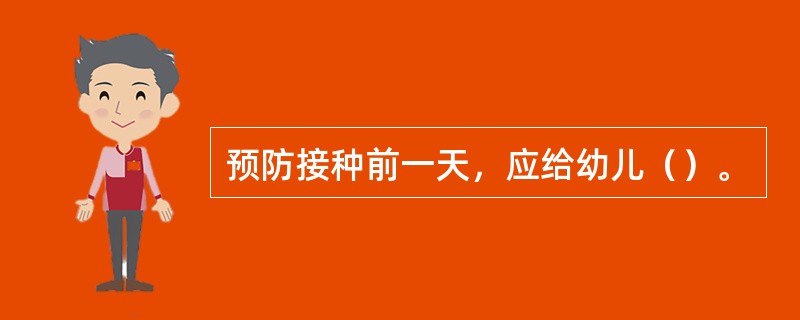 预防接种前一天，应给幼儿（）。