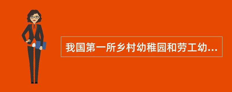 我国第一所乡村幼稚园和劳工幼稚园的创办者是（），其办园思想是“中国化”、“平民化