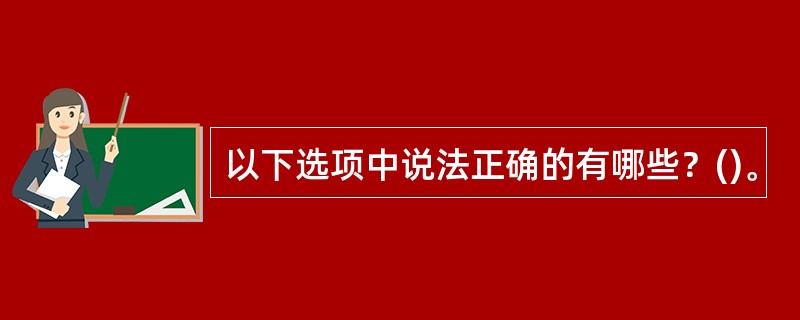 以下选项中说法正确的有哪些？()。