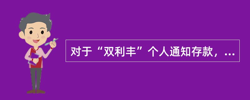 对于“双利丰”个人通知存款，说法正确的是（）。