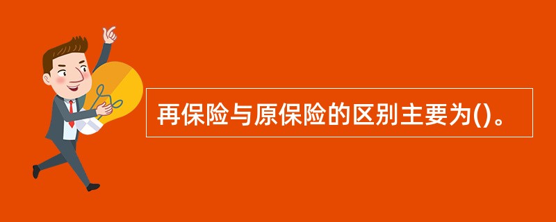 再保险与原保险的区别主要为()。