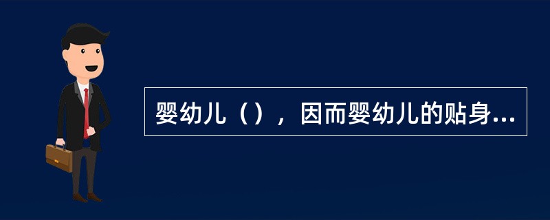 婴幼儿（），因而婴幼儿的贴身内衣应选用纯棉的面料。