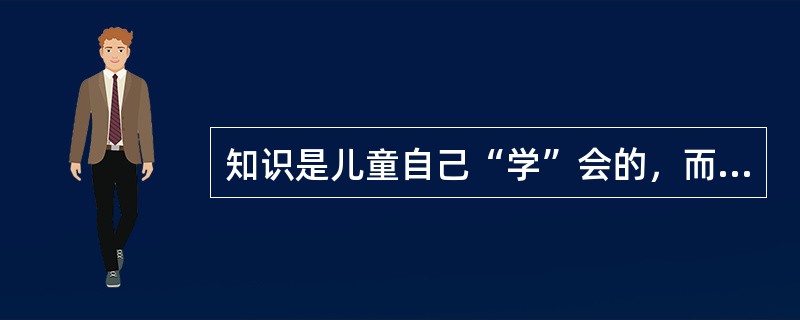 知识是儿童自己“学”会的，而不是教师“教”会的，这反映了（）的价值取向。