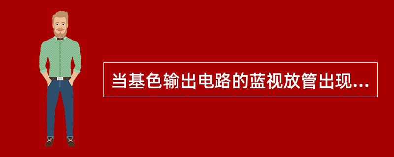 当基色输出电路的蓝视放管出现断路故障时，屏幕将会呈现（）。