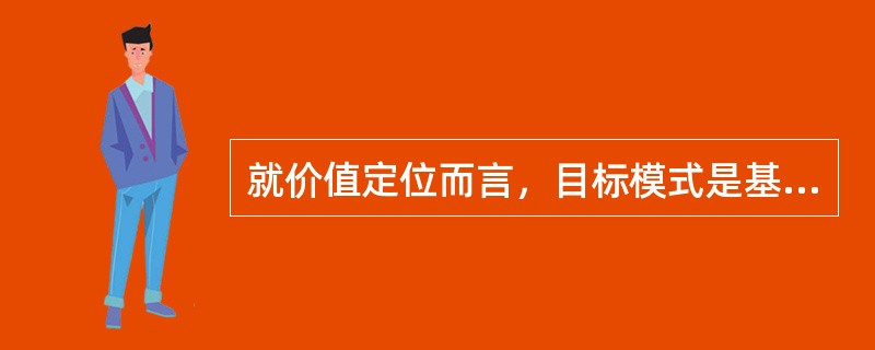 就价值定位而言，目标模式是基于（）哲学思想；在方法论上，目标模式依据是（）。