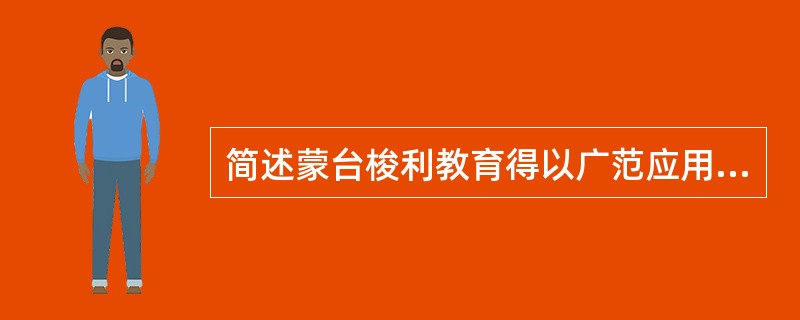 简述蒙台梭利教育得以广范应用的原因。
