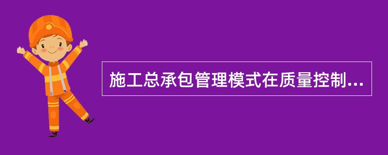 施工总承包管理模式在质量控制方面的一个特点是