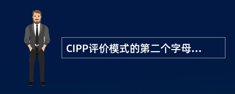 CIPP评价模式的第二个字母“I”代表（）