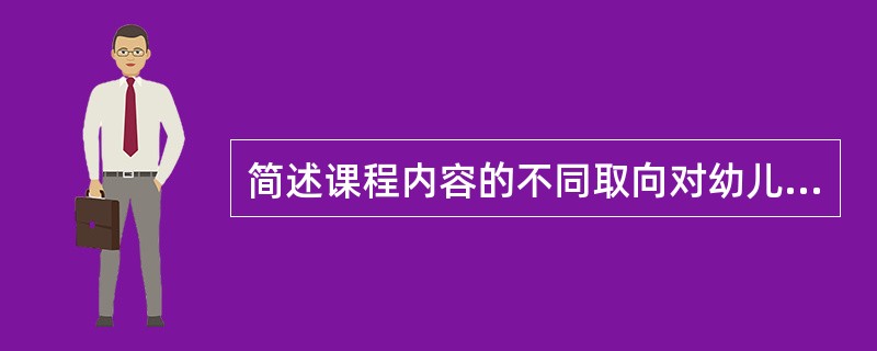 简述课程内容的不同取向对幼儿园课程内容选择的影响作用。