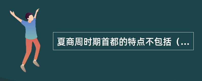 夏商周时期首都的特点不包括（）。