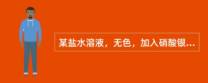 某盐水溶液，无色，加入硝酸银溶液后，产生白色沉淀，加入氢氧化钙并加热，有刺激性气