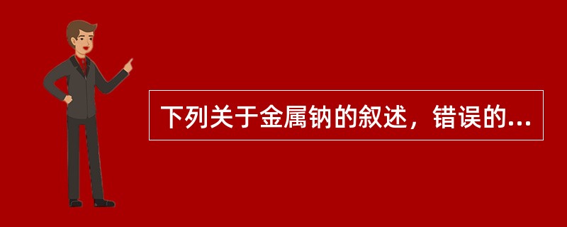 下列关于金属钠的叙述，错误的是（）