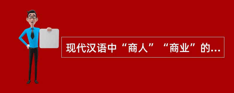 现代汉语中“商人”“商业”的来源与商朝人有关。