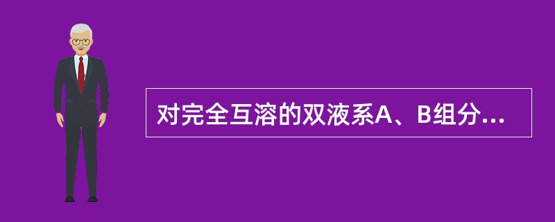 对完全互溶的双液系A、B组分来说，若组成一个具有最高恒沸点相图，其最高恒沸点对应