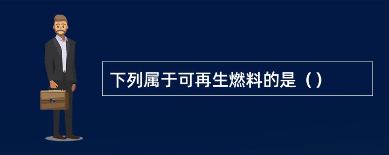 下列属于可再生燃料的是（）