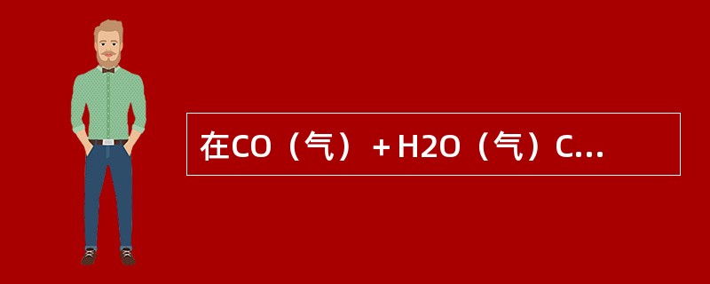 在CO（气）＋H2O（气）CO2（气）＋H2（气）－Q的平衡中，能同等程度的增加