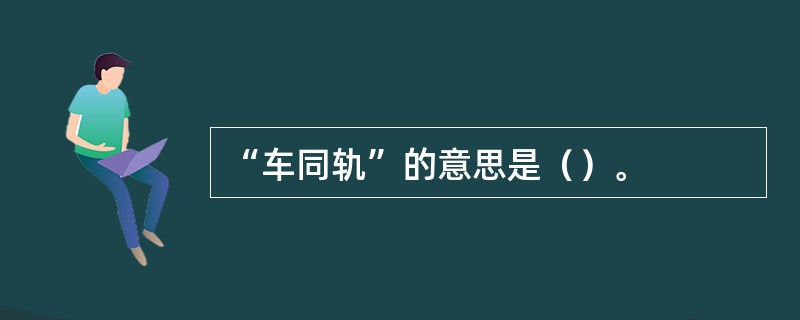 “车同轨”的意思是（）。