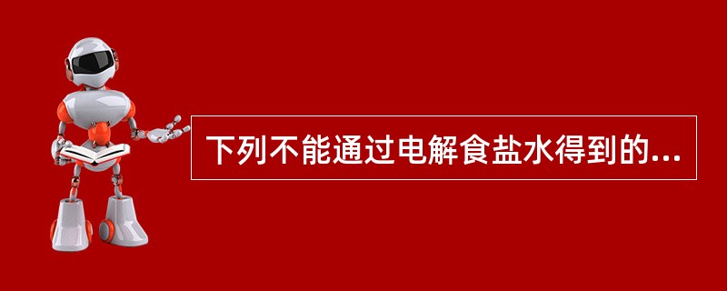 下列不能通过电解食盐水得到的是（）