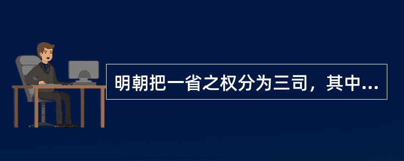 明朝把一省之权分为三司，其中（）是省的最高行政长官。